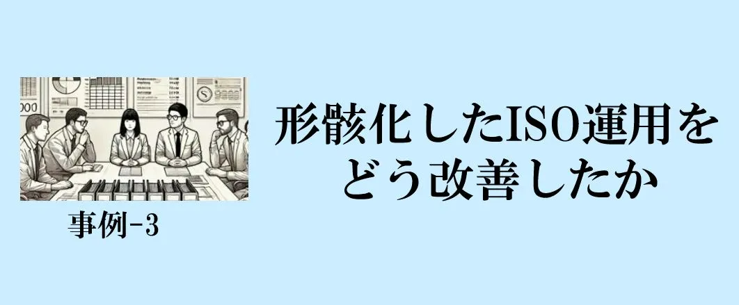 事例-3：形骸化したISO運用をどう改善したか