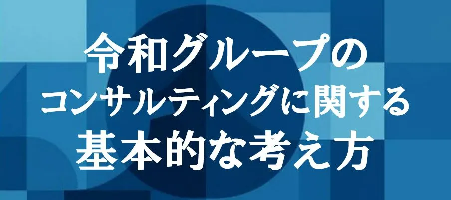 令和グループのコンサルティングに関する基本的考え方