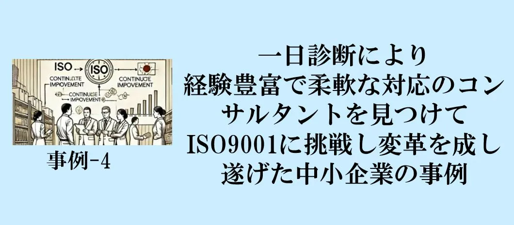 事例-4：一日診断により経験豊富で柔軟な対応のコンサルタントを見つけてISO9001に挑戦し変革を成し遂げた中小企業の事例