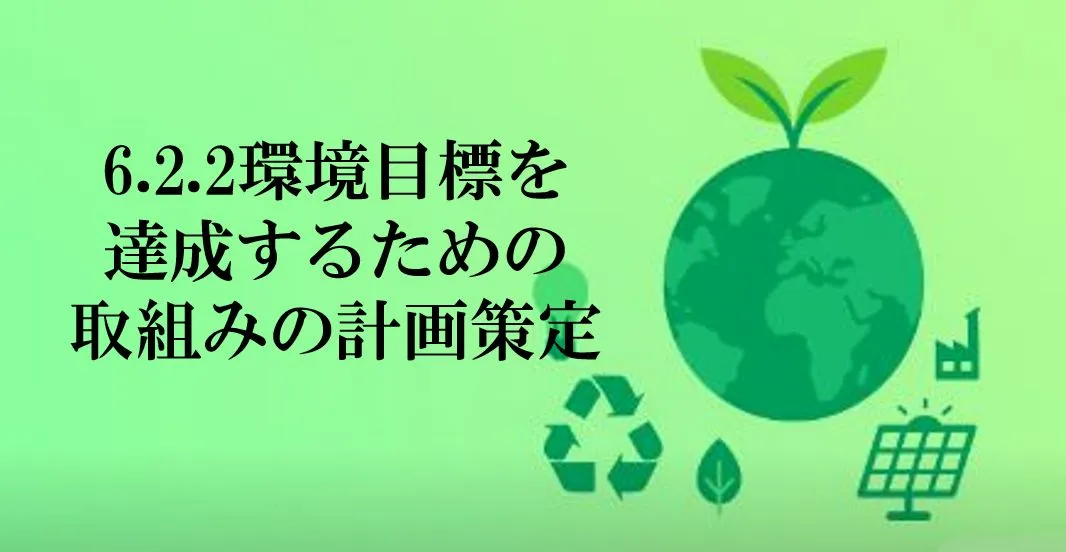 やるべきことが、ちゃんと“やれる計画”になっていますか？～ISO14001「6.2.2 環境目標を達成するための取組みの計画策定」の実践ポイント～