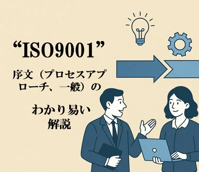 ISO9001コンサルタントの視点による“ISO9001”序文（プロセスアプローチ、一般）のわかり易い解説