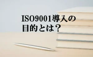 ISO9001導入の目的とは？中小企業が認証取得で得られる5つの効果