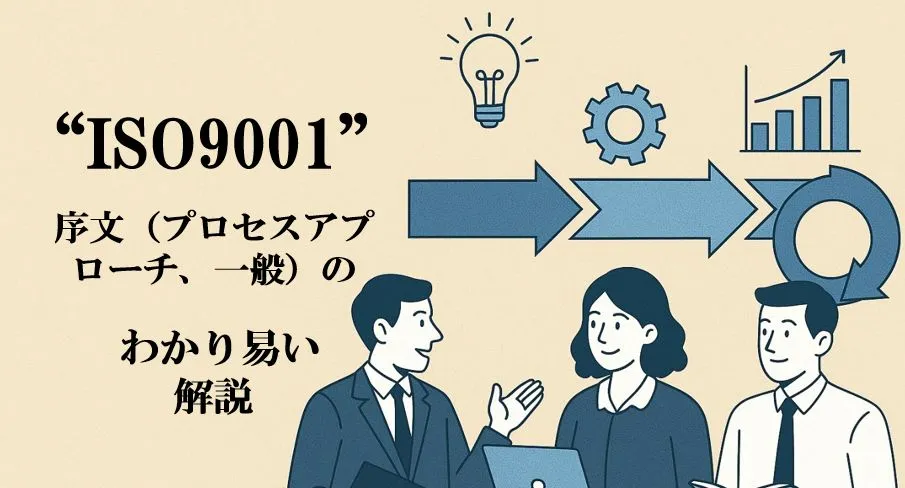 ISO9001コンサルタントの視点による“ISO9001”序文（プロセスアプローチ、一般）のわかり易い解説