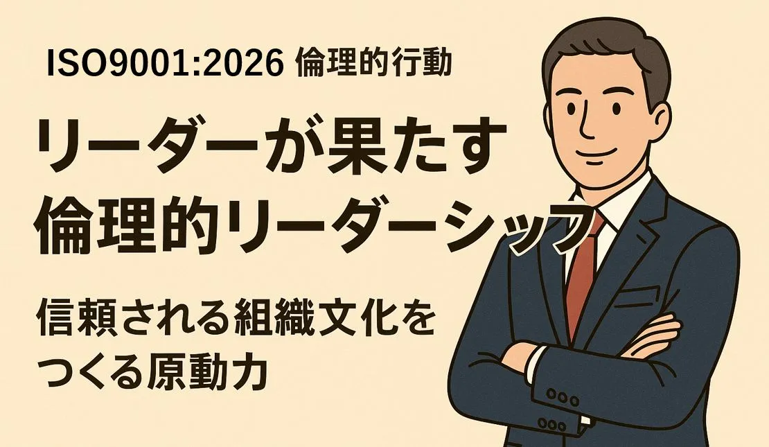 【ISO9001:2025改訂】リーダーが果たす倫理的リーダーシップ~信頼される組織文化をつくる原動力~