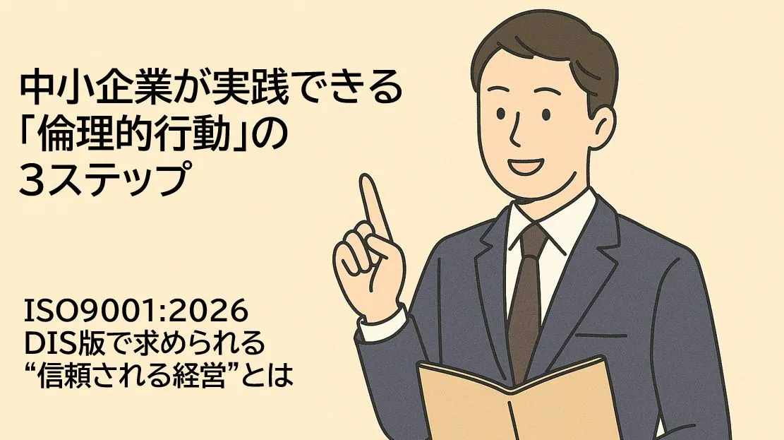 【ISO9001:2025改訂】中小企業が実践できる「倫理的行動」の3ステップ～信頼される経営への第一歩～