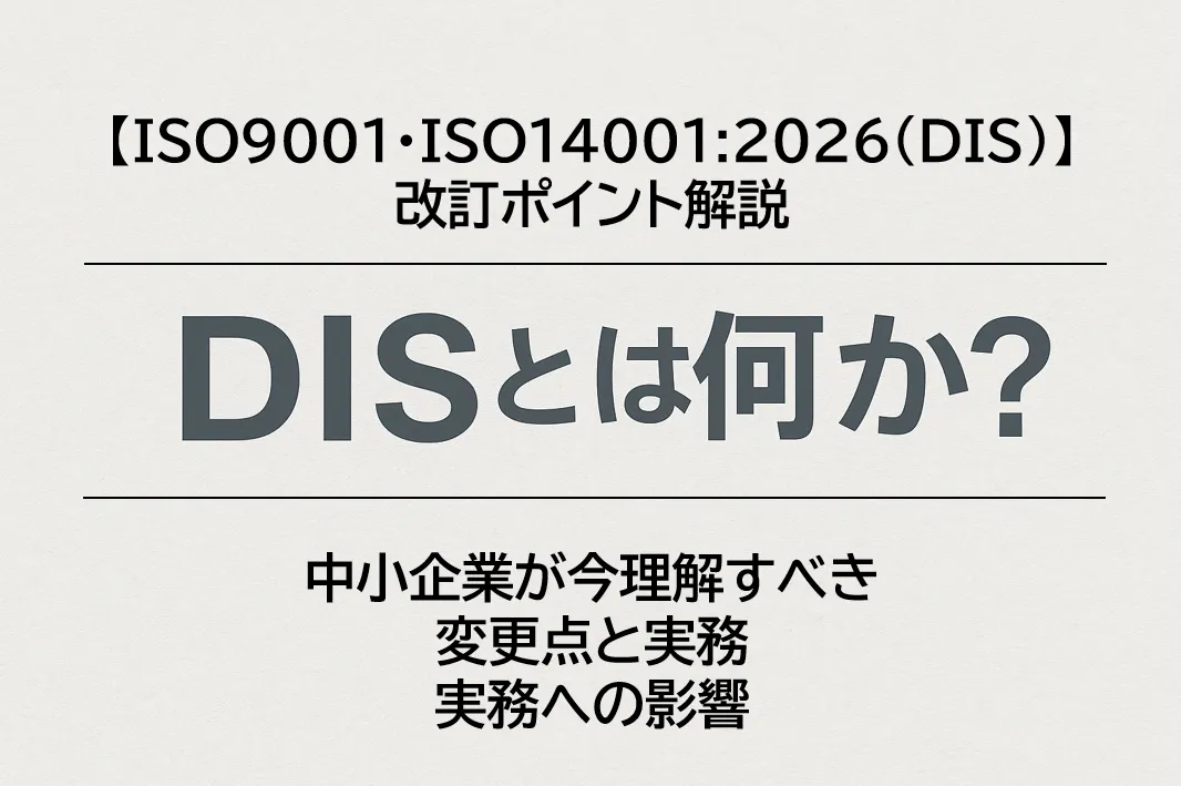 【ISO9001・ISO14001:2026(DIS)改訂ポイント解説】-DISとは何か?中小企業が今理解すべき変更点と実務への影響