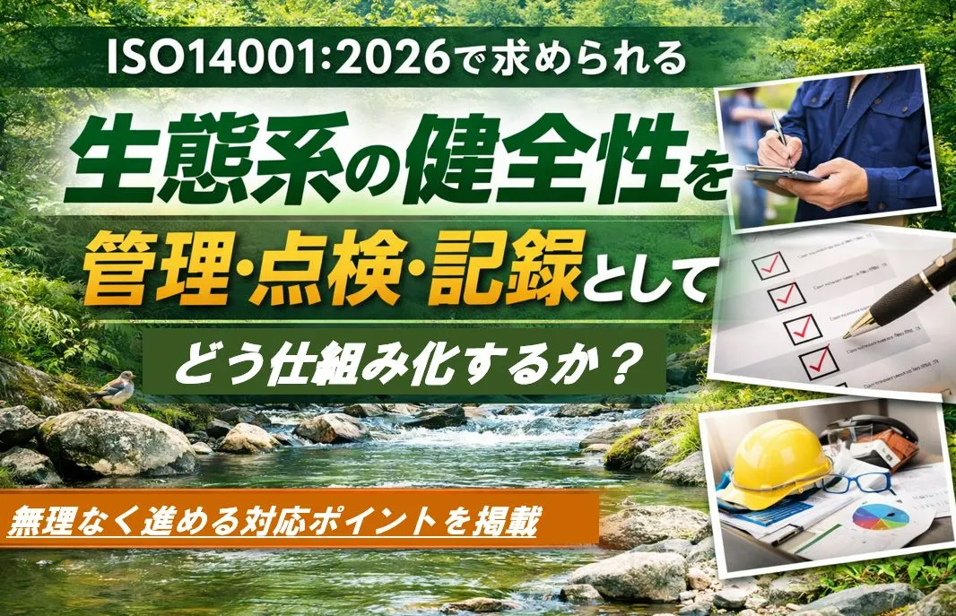ISO14001:2026改訂で求められる「生態系の健全性」を管理・点検・記録としてどう仕組み化するか