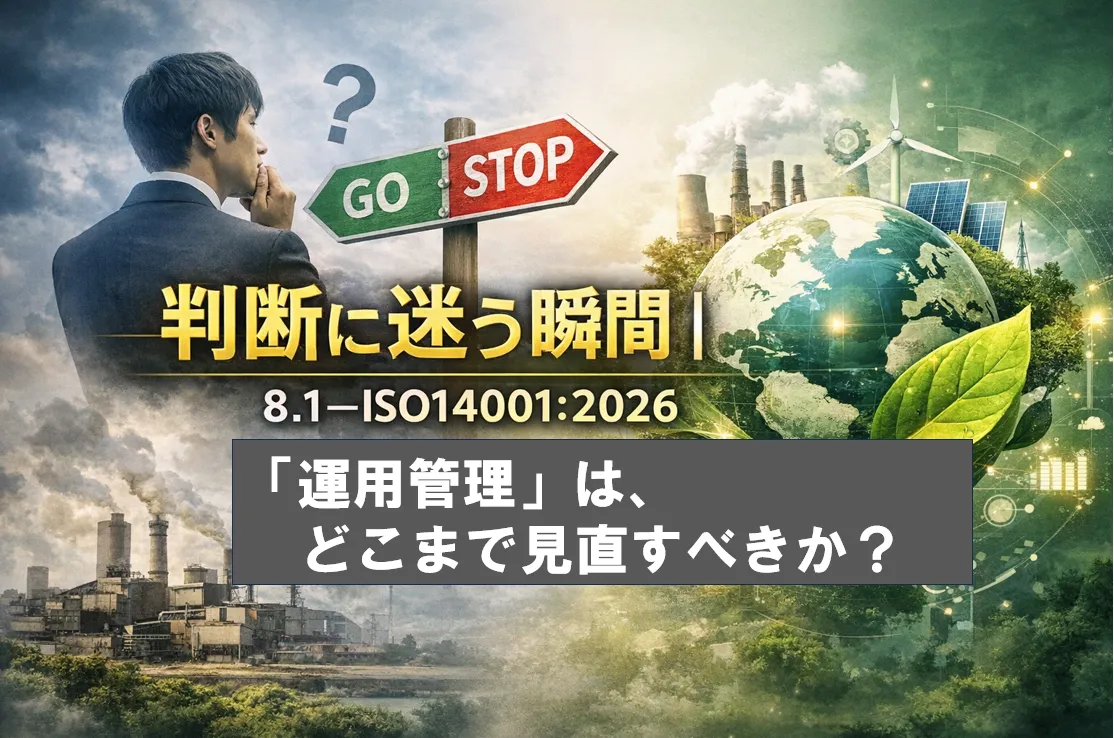 判断に迷う瞬間｜8.1―ISO14001:2026「運用管理」は、どこまで見直すべきか？―